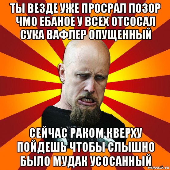 ты везде уже просрал позор чмо ебаное у всех отсосал сука вафлер опущенный сейчас раком кверху пойдешь чтобы слышно было мудак усосанный