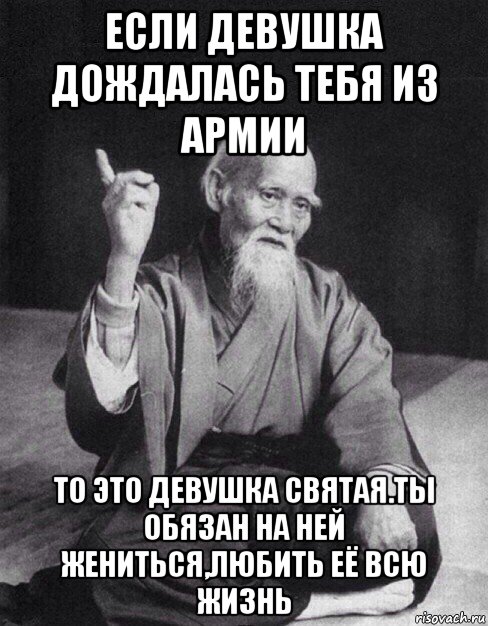 если девушка дождалась тебя из армии то это девушка святая.ты обязан на ней жениться,любить её всю жизнь, Мем Монах-мудрец (сэнсей)