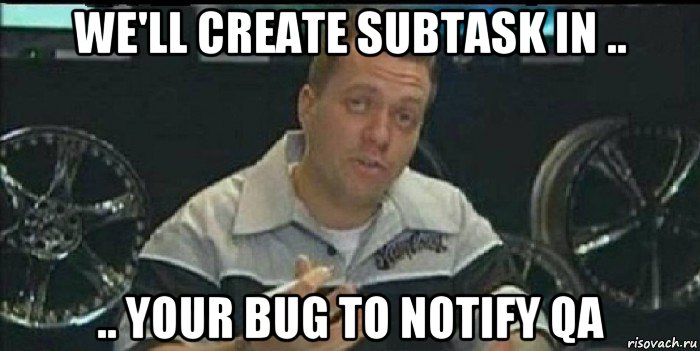 we'll create subtask in .. .. your bug to notify qa, Мем Монитор (тачка на прокачку)