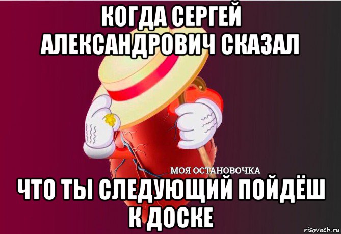 когда сергей александрович сказал что ты следующий пойдёш к доске, Мем   Моя остановочка