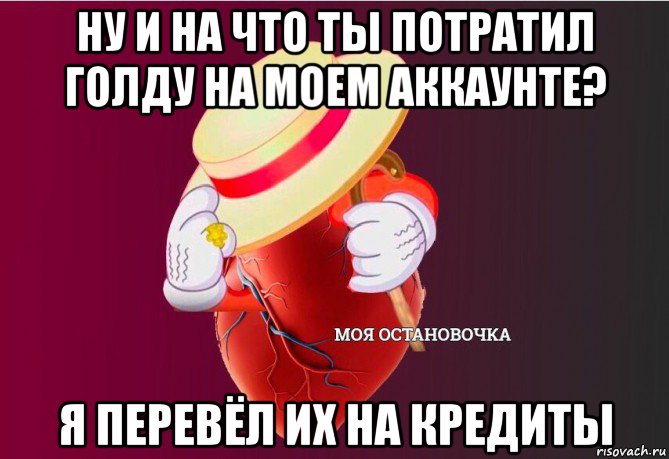 ну и на что ты потратил голду на моем аккаунте? я перевёл их на кредиты, Мем   Моя остановочка