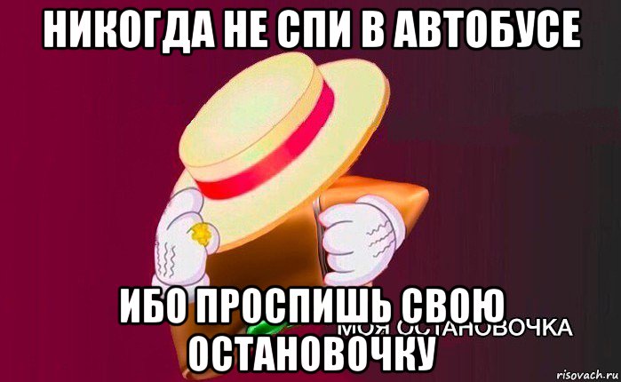 никогда не спи в автобусе ибо проспишь свою остановочку, Мем   Моя остановочка