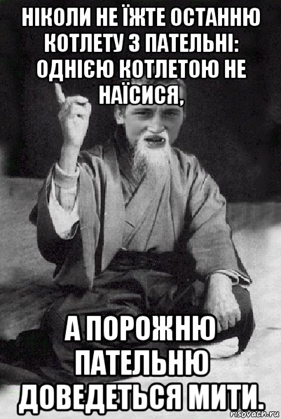 ніколи не їжте останню котлету з пательні: однією котлетою не наїсися, а порожню пательню доведеться мити., Мем Мудрий паца