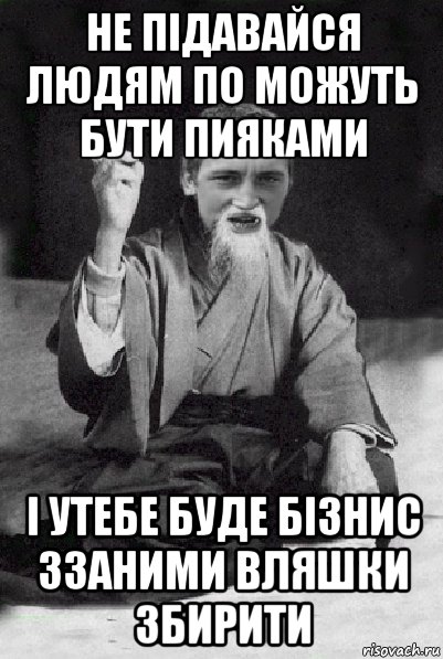 не підавайся людям по можуть бути пияками і утебе буде бізнис ззаними вляшки збирити, Мем Мудрий паца