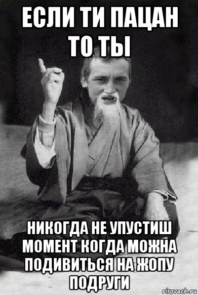 если ти пацан то ты никогда не упустиш момент когда можна подивиться на жопу подруги, Мем Мудрий паца