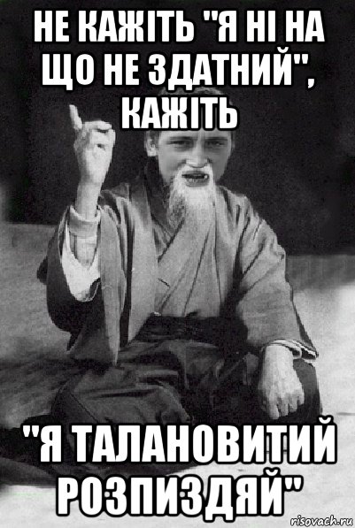 не кажіть "я ні на що не здатний", кажіть "я талановитий розпиздяй", Мем Мудрий паца