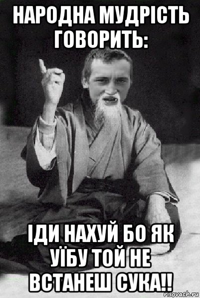 народна мудрість говорить: іди нахуй бо як уїбу той не встанеш сука!!, Мем Мудрий паца