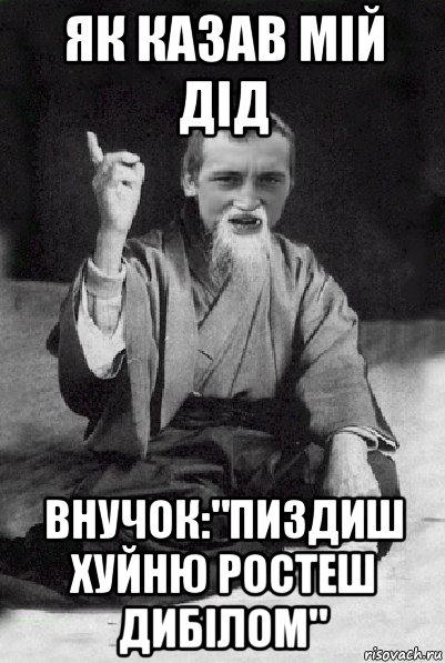 як казав мій дід внучок:"пиздиш хуйню ростеш дибілом", Мем Мудрий паца