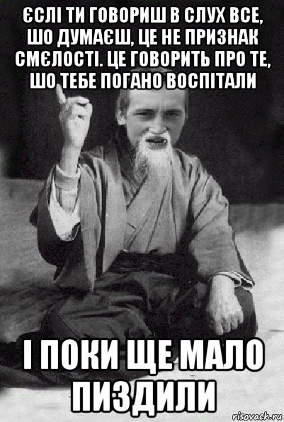 єслі ти говориш в слух все, шо думаєш, це не признак смєлості. це говорить про те, шо тебе погано воспітали і поки ще мало пиздили, Мем Мудрий паца