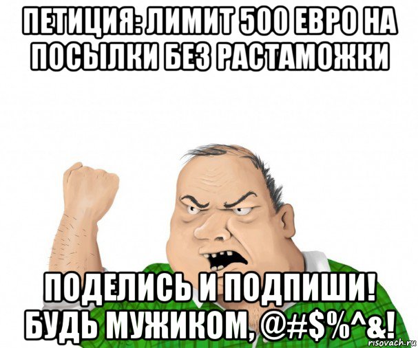 петиция: лимит 500 евро на посылки без растаможки поделись и подпиши! будь мужиком, @#$%^&!, Мем мужик