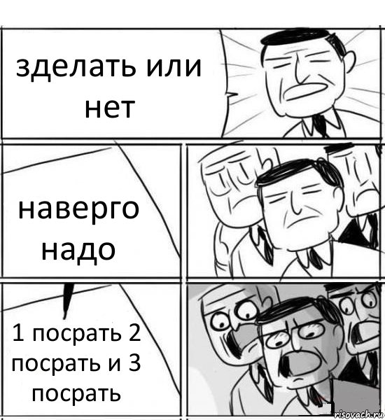 зделать или нет наверго надо 1 посрать 2 посрать и 3 посрать