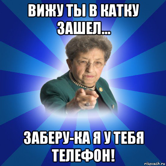 вижу ты в катку зашел... заберу-ка я у тебя телефон!, Мем Наталья Ивановна