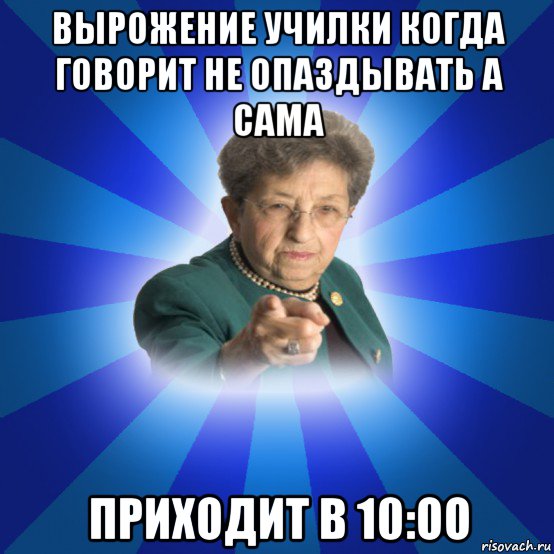 вырожение училки когда говорит не опаздывать а сама приходит в 10:оо, Мем Наталья Ивановна