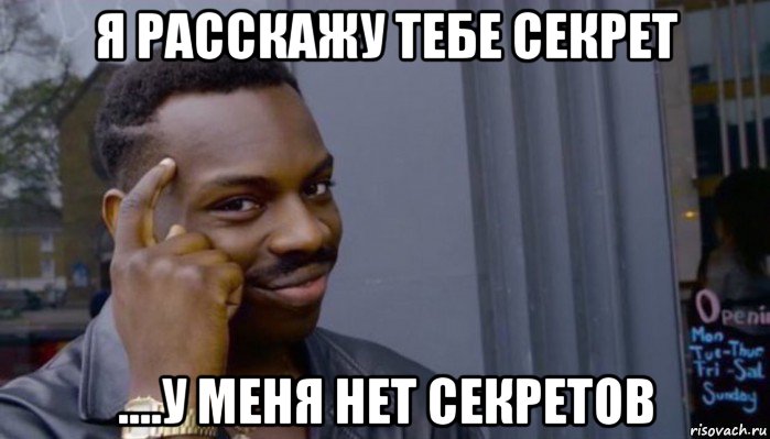 я расскажу тебе секрет ....у меня нет секретов