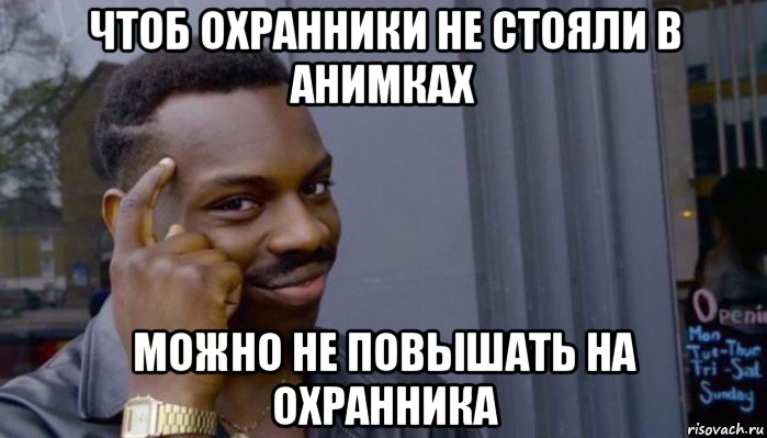 чтоб охранники не стояли в анимках можно не повышать на охранника, Мем Не делай не будет