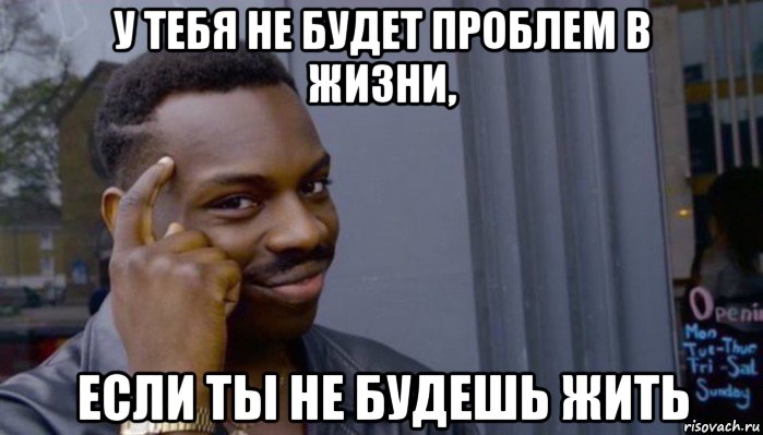 у тебя не будет проблем в жизни, если ты не будешь жить, Мем Не делай не будет