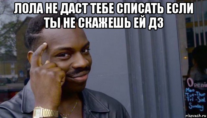 лола не даст тебе списать если ты не скажешь ей дз , Мем Не делай не будет