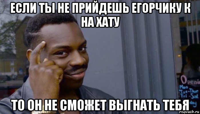 если ты не прийдешь егорчику к на хату то он не сможет выгнать тебя, Мем Не делай не будет