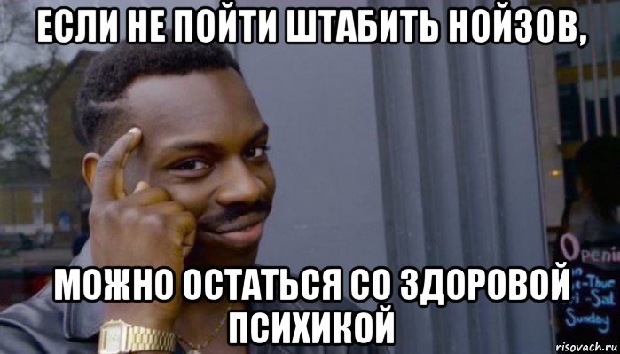 если не пойти штабить нойзов, можно остаться со здоровой психикой