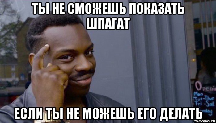 ты не сможешь показать шпагат если ты не можешь его делать, Мем Не делай не будет