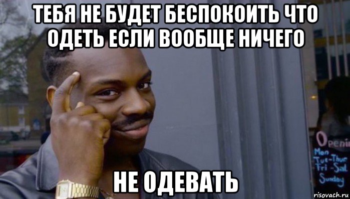 тебя не будет беспокоить что одеть если вообще ничего не одевать, Мем Не делай не будет