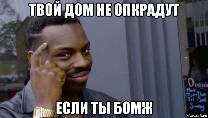 твой дом не опкрадут если ты бомж