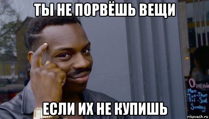 ты не порвёшь вещи если их не купишь, Мем Не делай не будет