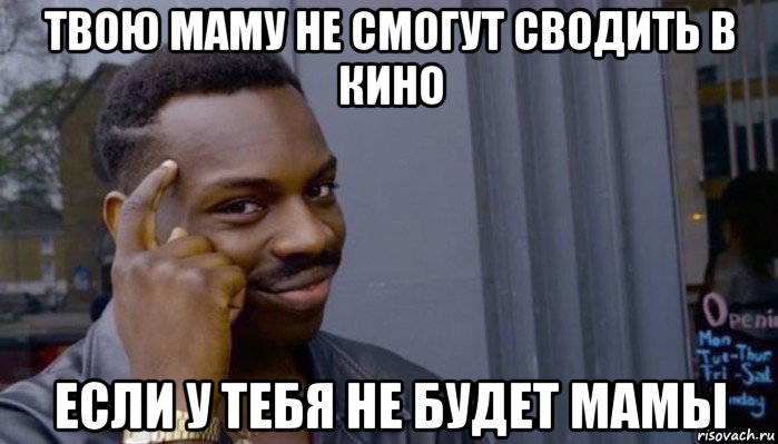 твою маму не смогут сводить в кино если у тебя не будет мамы, Мем Не делай не будет