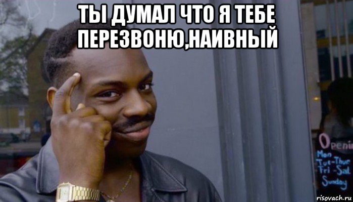 ты думал что я тебе перезвоню,наивный , Мем Не делай не будет