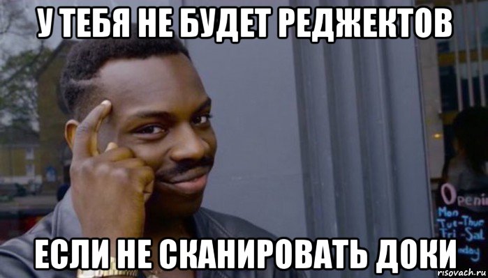 у тебя не будет реджектов если не сканировать доки, Мем Не делай не будет