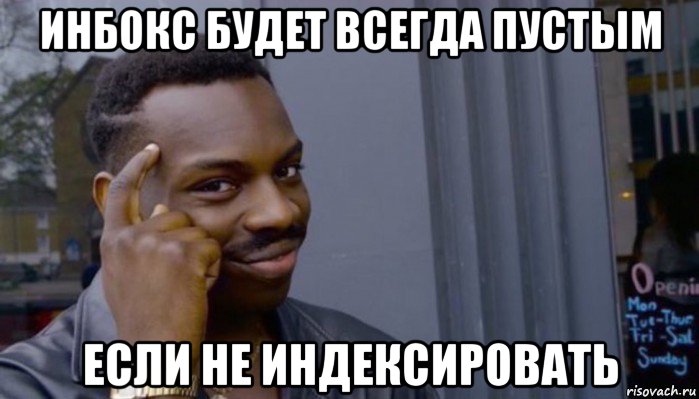 инбокс будет всегда пустым если не индексировать, Мем Не делай не будет