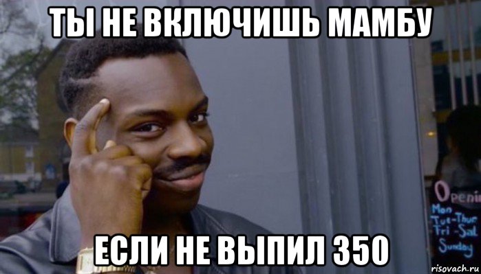 ты не включишь мамбу если не выпил 350, Мем Не делай не будет