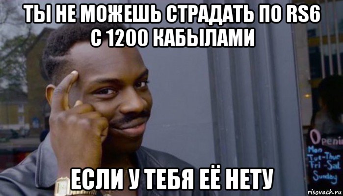 ты не можешь страдать по rs6 с 1200 кабылами если у тебя её нету, Мем Не делай не будет