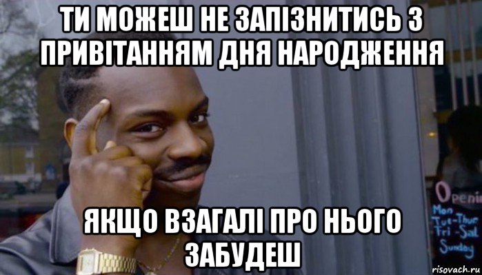 ти можеш не запізнитись з привітанням дня народження якщо взагалі про нього забудеш, Мем Не делай не будет