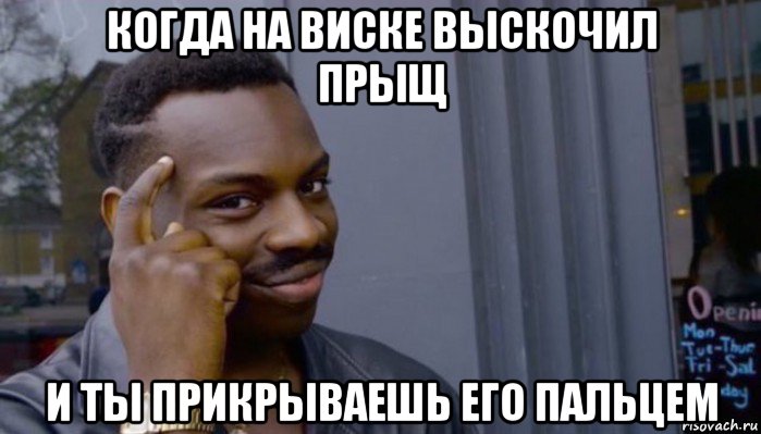 когда на виске выскочил прыщ и ты прикрываешь его пальцем