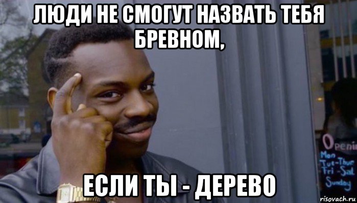 люди не смогут назвать тебя бревном, если ты - дерево, Мем Не делай не будет