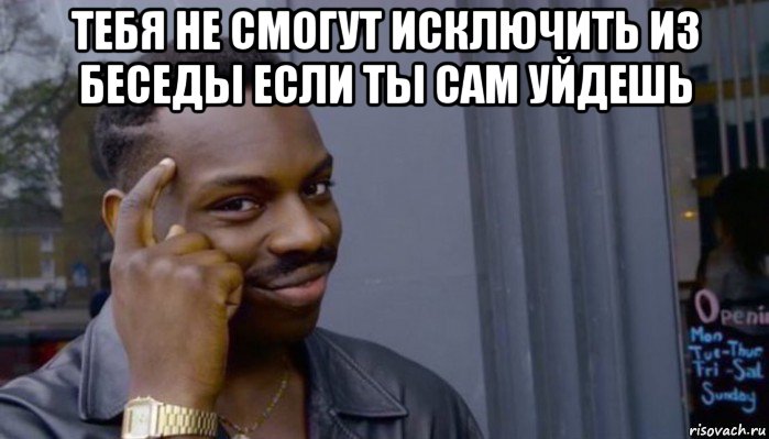 тебя не смогут исключить из беседы если ты сам уйдешь 