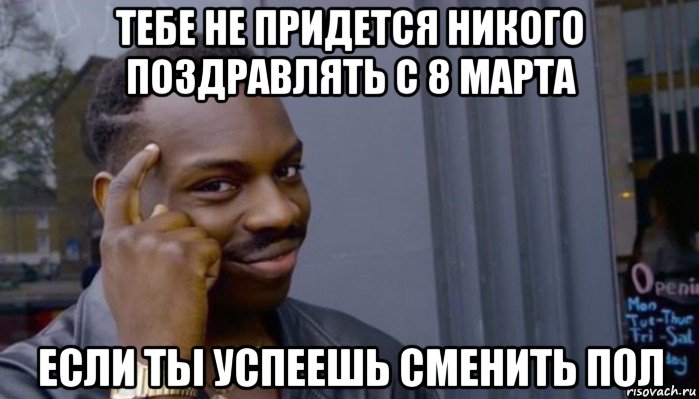 тебе не придется никого поздравлять с 8 марта если ты успеешь сменить пол, Мем Не делай не будет