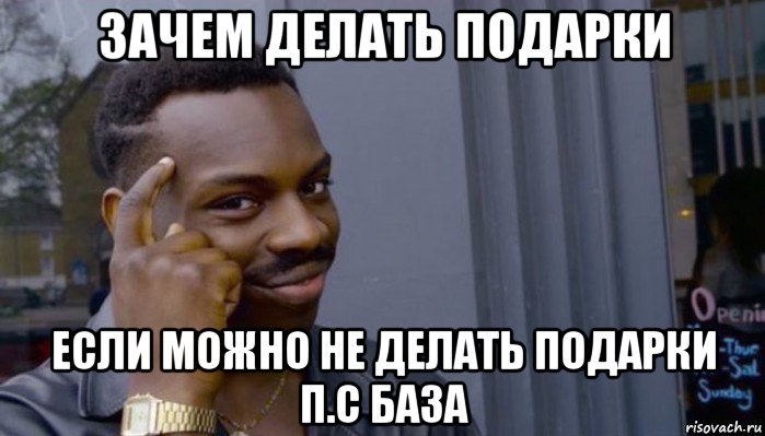 зачем делать подарки если можно не делать подарки п.с база, Мем Не делай не будет