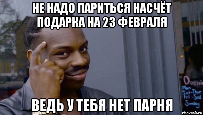 не надо париться насчёт подарка на 23 февраля ведь у тебя нет парня, Мем Не делай не будет