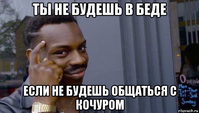 ты не будешь в беде если не будешь общаться с кочуром, Мем Не делай не будет