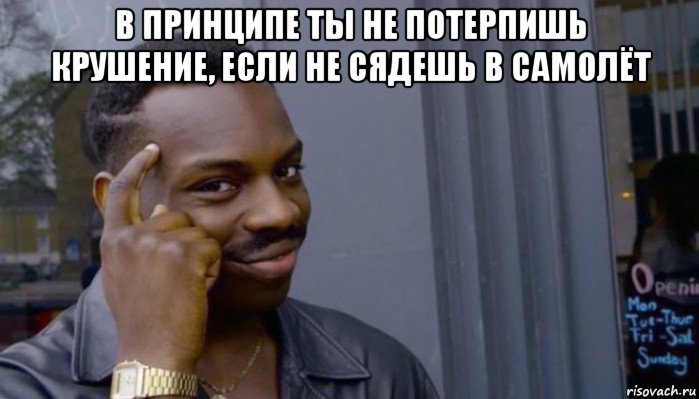 в принципе ты не потерпишь крушение, если не сядешь в самолёт 