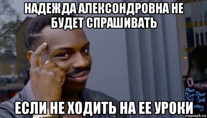 надежда алексондровна не будет спрашивать если не ходить на ее уроки, Мем Не делай не будет