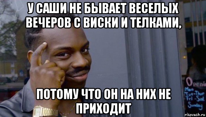 у саши не бывает веселых вечеров с виски и телками, потому что он на них не приходит, Мем Не делай не будет