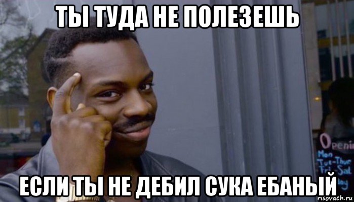 ты туда не полезешь если ты не дебил сука ебаный, Мем Не делай не будет