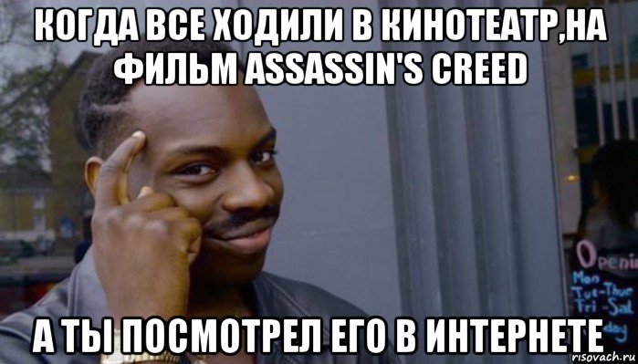 когда все ходили в кинотеатр,на фильм assassin's creed а ты посмотрел его в интернете, Мем Не делай не будет