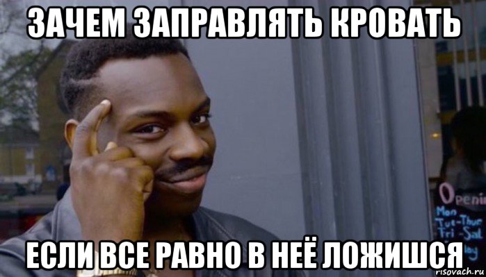 зачем заправлять кровать если все равно в неё ложишся, Мем Не делай не будет