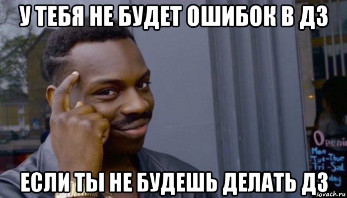 у тебя не будет ошибок в дз если ты не будешь делать дз, Мем Не делай не будет