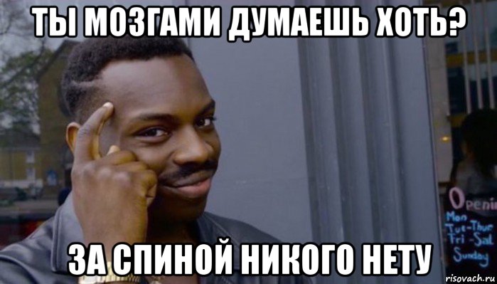 ты мозгами думаешь хоть? за спиной никого нету, Мем Не делай не будет