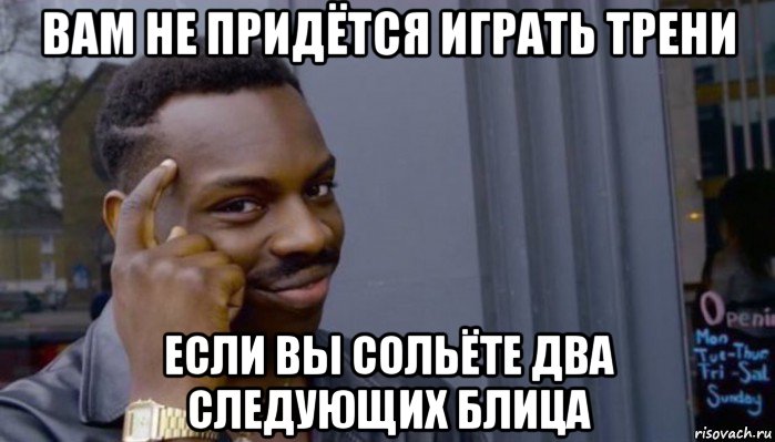 вам не придётся играть трени если вы сольёте два следующих блица, Мем Не делай не будет